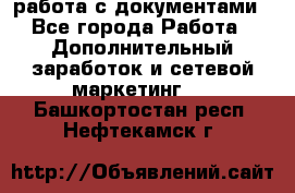 работа с документами - Все города Работа » Дополнительный заработок и сетевой маркетинг   . Башкортостан респ.,Нефтекамск г.